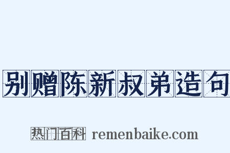 别赠陈新叔弟造句是什么意思的图片